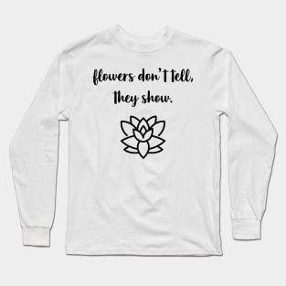 Flowers Don't Tell, They Show. Long Sleeve T-Shirt